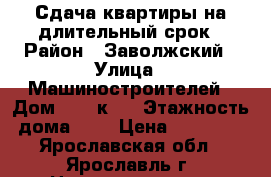 Сдача квартиры на длительный срок › Район ­ Заволжский › Улица ­ Машиностроителей › Дом ­ 11 к 2 › Этажность дома ­ 9 › Цена ­ 13 500 - Ярославская обл., Ярославль г. Недвижимость » Квартиры аренда   